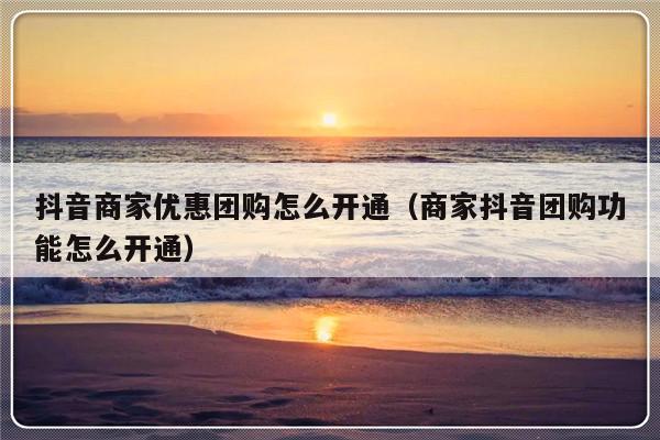 抖音商家优惠团购怎么开通（商家抖音团购功能怎么开通）-第1张图片-乐修号