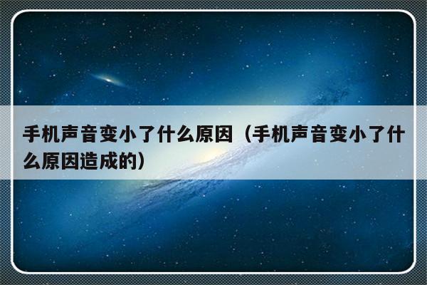 手机声音变小了什么原因（手机声音变小了什么原因造成的）-第1张图片-乐修号