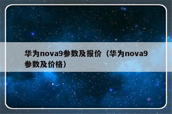 华为nova9参数及报价（华为nova9参数及价格）-第1张图片-乐修号