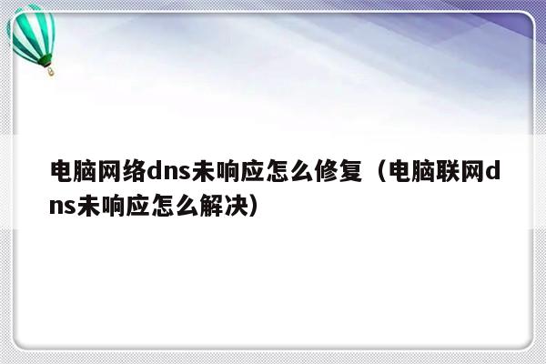 电脑网络dns未响应怎么修复（电脑联网dns未响应怎么解决）-第1张图片-乐修号