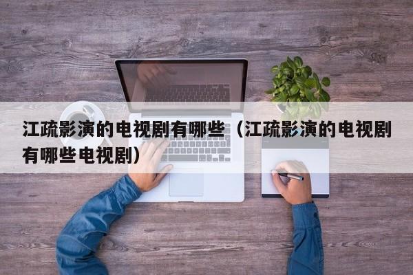江疏影演的电视剧有哪些（江疏影演的电视剧有哪些电视剧）-第1张图片-乐修号