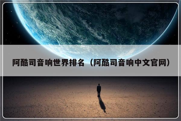 阿酷司音响世界排名（阿酷司音响中文官网）-第1张图片-乐修号