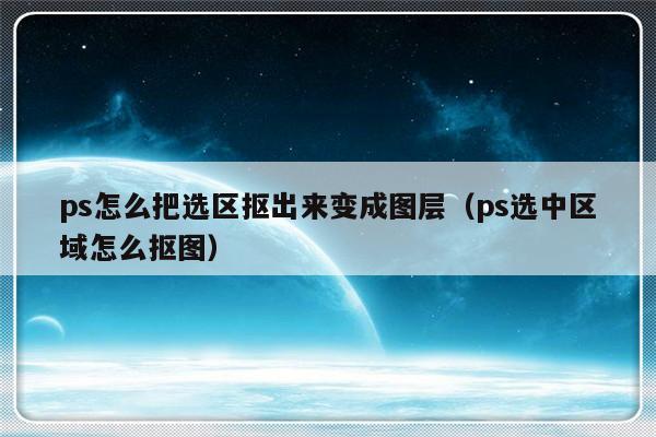 ps怎么把选区抠出来变成图层（ps选中区域怎么抠图）-第1张图片-乐修号