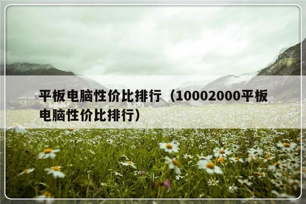 平板电脑性价比排行（10002000平板电脑性价比排行）-第1张图片-乐修号