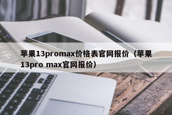 苹果13promax价格表官网报价（苹果13pro max官网报价）-第1张图片-乐修号