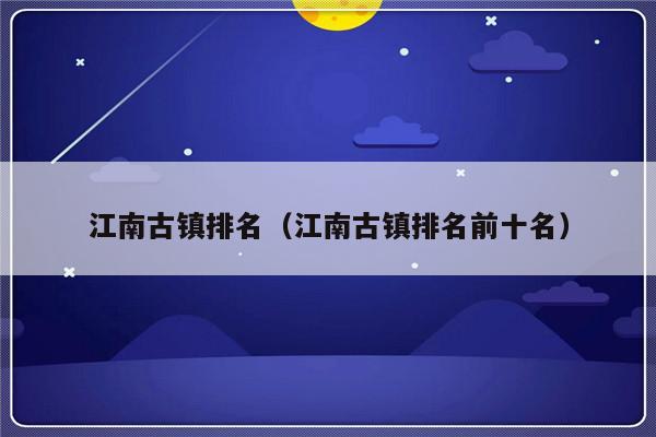 江南古镇排名（江南古镇排名前十名）-第1张图片-乐修号