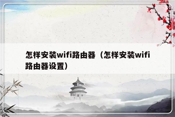 怎样安装wifi路由器（怎样安装wifi路由器设置）-第1张图片-乐修号