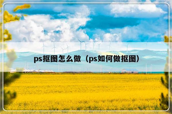 ps抠图怎么做（ps如何做抠图）-第1张图片-乐修号