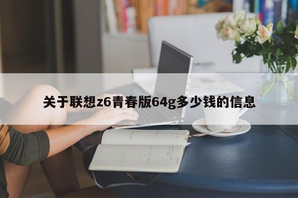 关于联想z6青春版64g多少钱的信息-第1张图片-乐修号