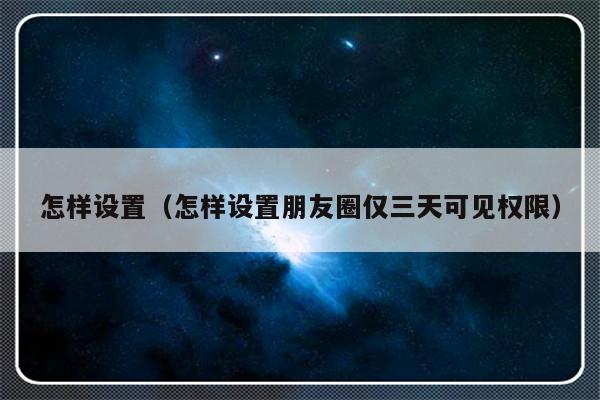 怎样设置（怎样设置朋友圈仅三天可见权限）-第1张图片-乐修号