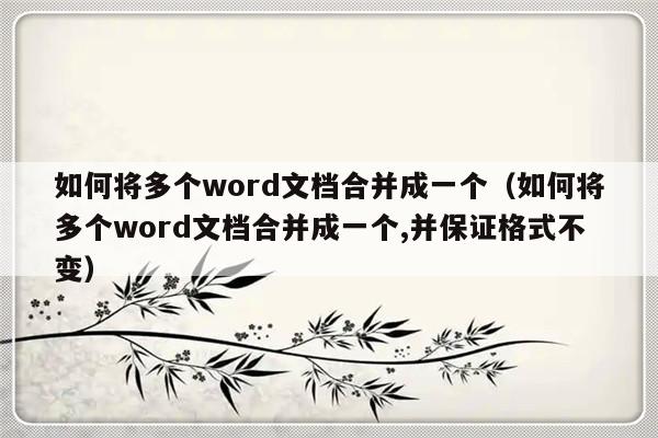 如何将多个word文档合并成一个（如何将多个word文档合并成一个,并保证格式不变）-第1张图片-乐修号