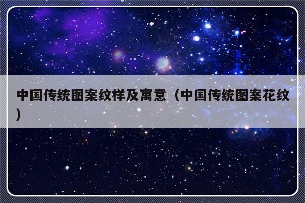 中国传统图案纹样及寓意（中国传统图案花纹）-第1张图片-乐修号