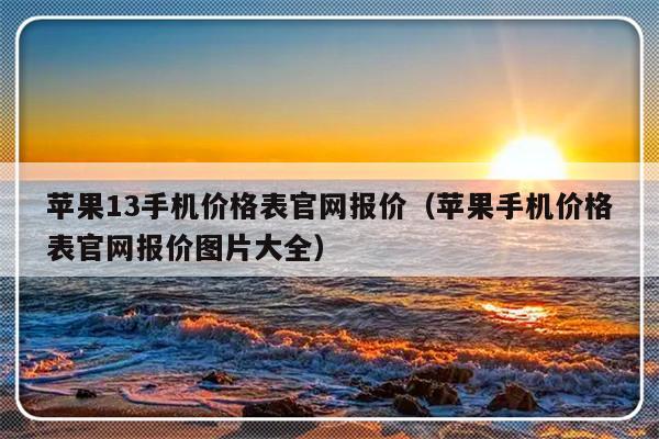 苹果13手机价格表官网报价（苹果手机价格表官网报价图片大全）-第1张图片-乐修号