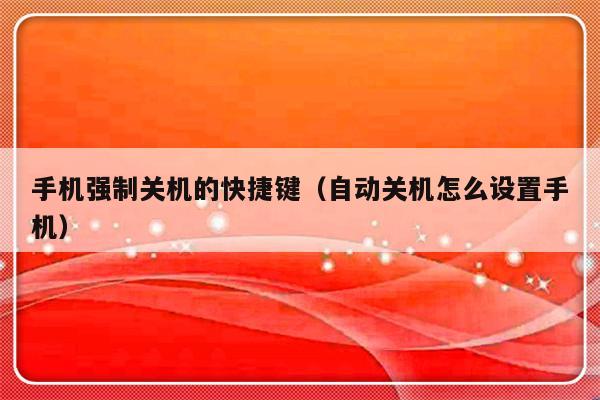 手机强制关机的快捷键（自动关机怎么设置手机）-第1张图片-乐修号