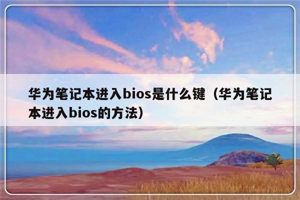 华为笔记本进入bios是什么键（华为笔记本进入bios的方法）-第1张图片-乐修号