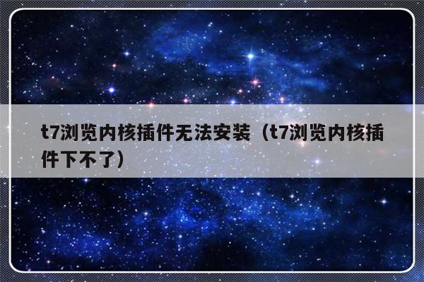 t7浏览内核插件无法安装（t7浏览内核插件下不了）-第1张图片-乐修号