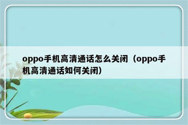 oppo手机高清通话怎么关闭（oppo手机高清通话如何关闭）-第1张图片-乐修号