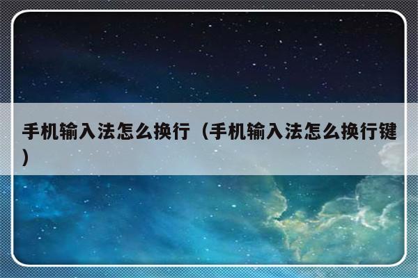 手机输入法怎么换行（手机输入法怎么换行键）-第1张图片-乐修号