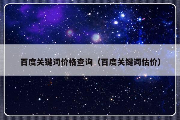 百度关键词价格查询（百度关键词估价）-第1张图片-乐修号
