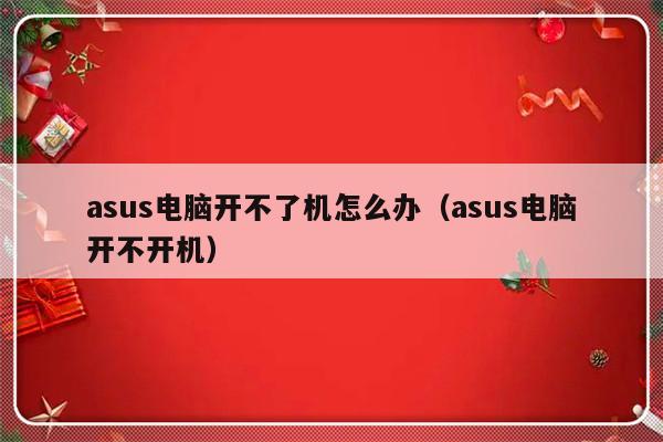 asus电脑开不了机怎么办（asus电脑开不开机）-第1张图片-乐修号
