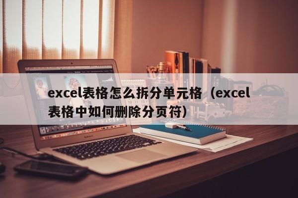 excel表格怎么拆分单元格（excel表格中如何删除分页符）-第1张图片-乐修号
