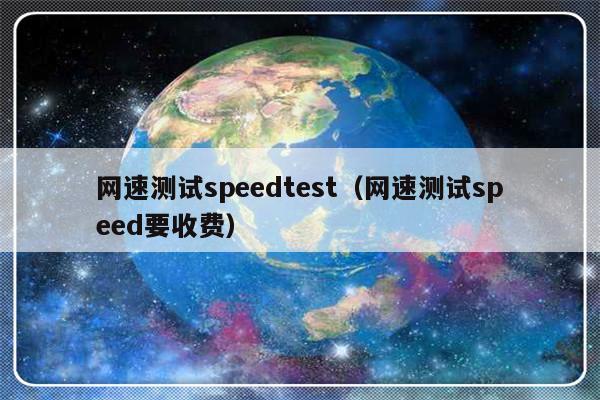 网速测试speedtest（网速测试speed要收费）-第1张图片-乐修号