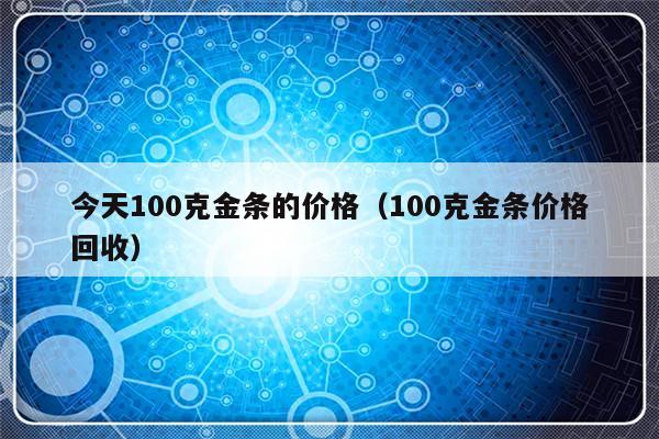 今天100克金条的价格（100克金条价格回收）-第1张图片-乐修号