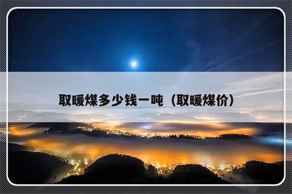 取暖煤多少钱一吨（取暖煤价）-第1张图片-乐修号