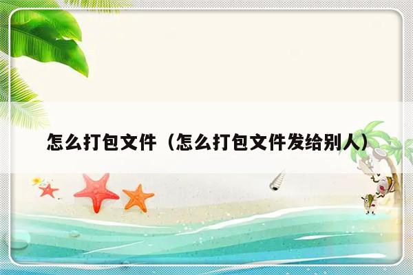 怎么打包文件（怎么打包文件发给别人）-第1张图片-乐修号