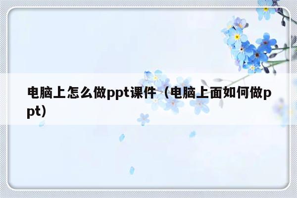 电脑上怎么做ppt课件（电脑上面如何做ppt）-第1张图片-乐修号