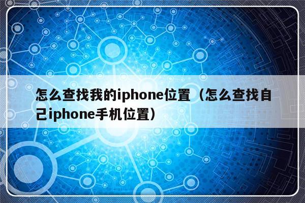 怎么查找我的iphone位置（怎么查找自己iphone手机位置）-第1张图片-乐修号