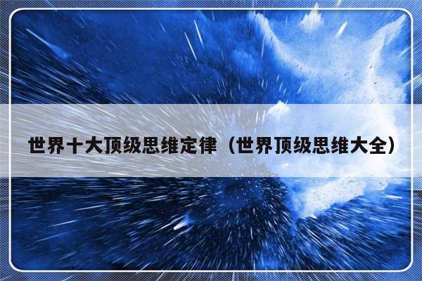 世界十大顶级思维定律（世界顶级思维大全）-第1张图片-乐修号