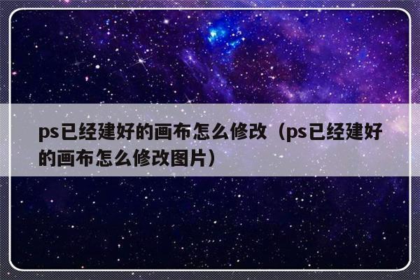 ps已经建好的画布怎么修改（ps已经建好的画布怎么修改图片）-第1张图片-乐修号
