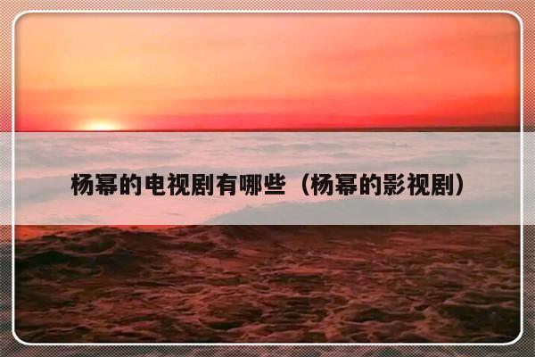 杨幂的电视剧有哪些（杨幂的影视剧）-第1张图片-乐修号