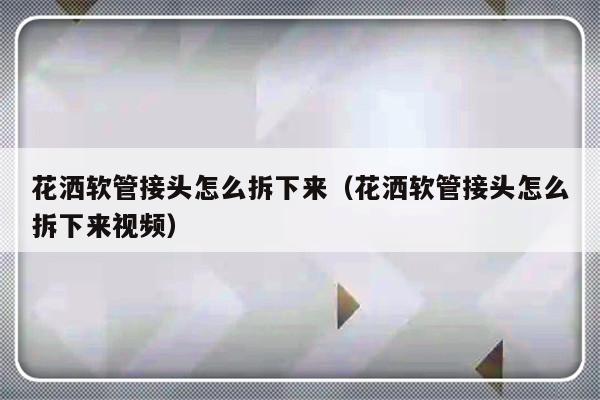 花洒软管接头怎么拆下来（花洒软管接头怎么拆下来视频）-第1张图片-乐修号