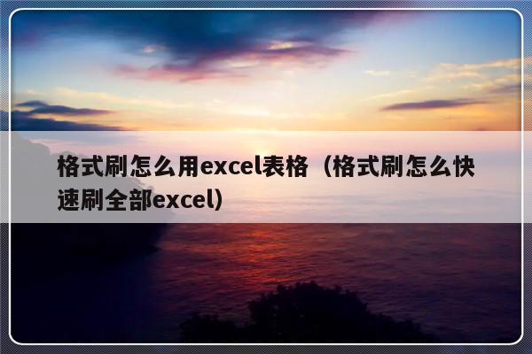 格式刷怎么用excel表格（格式刷怎么快速刷全部excel）-第1张图片-乐修号