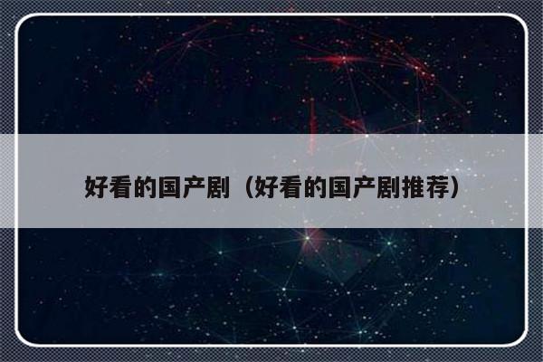 好看的国产剧（好看的国产剧推荐）-第1张图片-乐修号