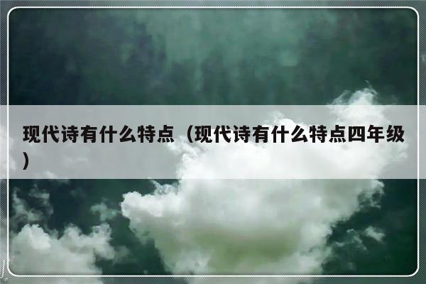 现代诗有什么特点（现代诗有什么特点四年级）-第1张图片-乐修号