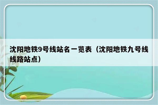 沈阳地铁9号线站名一览表（沈阳地铁九号线线路站点）-第1张图片-乐修号