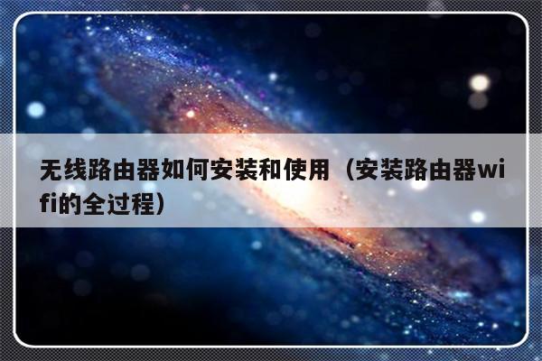 无线路由器如何安装和使用（安装路由器wifi的全过程）-第1张图片-乐修号