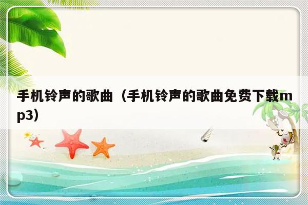 手机铃声的歌曲（手机铃声的歌曲免费下载mp3）-第1张图片-乐修号