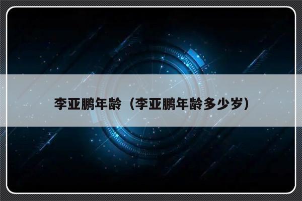 李亚鹏年龄（李亚鹏年龄多少岁）-第1张图片-乐修号