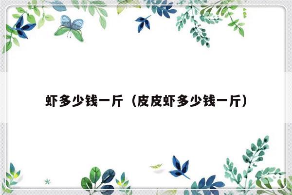 虾多少钱一斤（皮皮虾多少钱一斤）-第1张图片-乐修号
