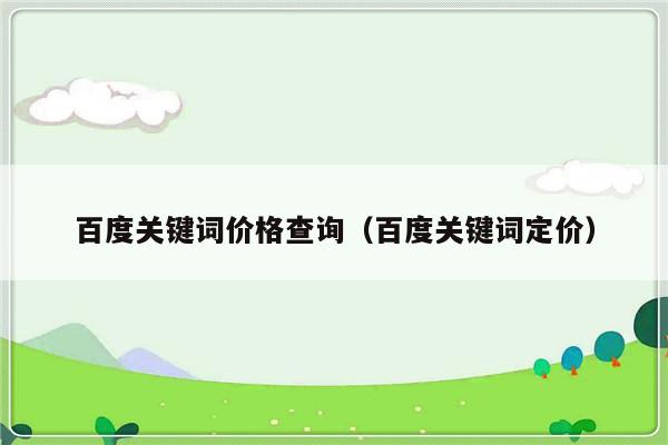 百度关键词价格查询（百度关键词定价）-第1张图片-乐修号