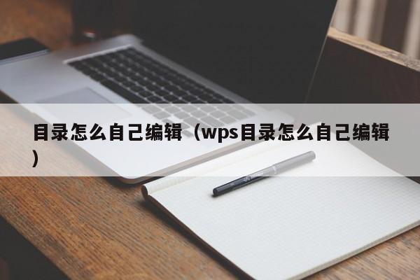 目录怎么自己编辑（wps目录怎么自己编辑）-第1张图片-乐修号
