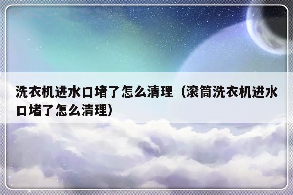 洗衣机进水口堵了怎么清理（滚筒洗衣机进水口堵了怎么清理）-第1张图片-乐修号