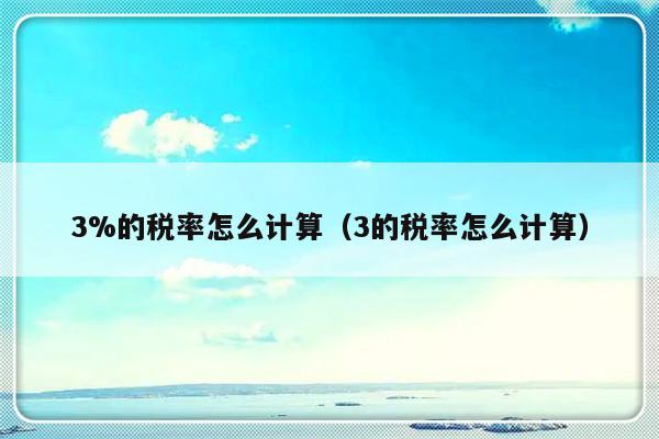 3%的税率怎么计算（3的税率怎么计算）-第1张图片-乐修号