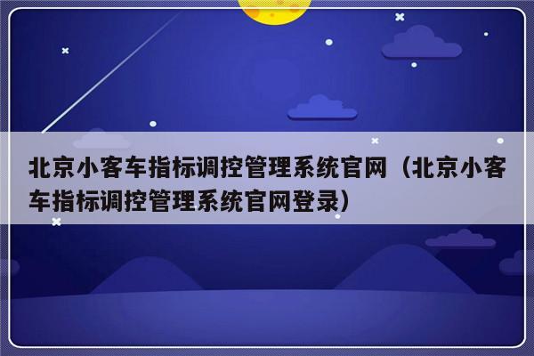 北京小客车指标调控管理系统官网（北京小客车指标调控管理系统官网登录）-第1张图片-乐修号