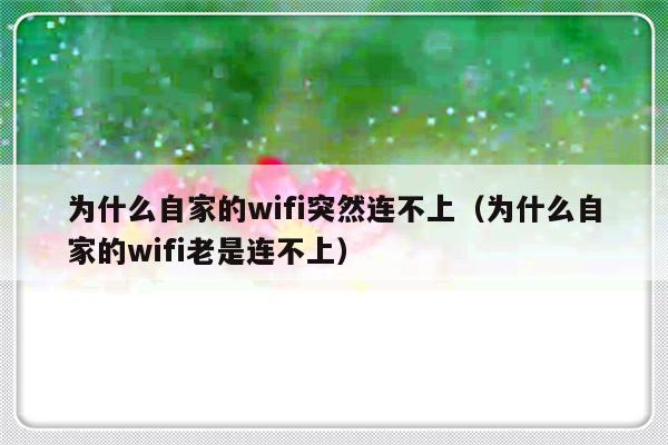 为什么自家的wifi突然连不上（为什么自家的wifi老是连不上）-第1张图片-乐修号
