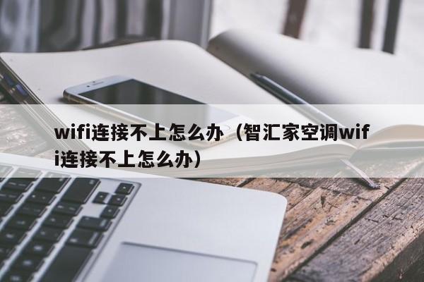 wifi连接不上怎么办（智汇家空调wifi连接不上怎么办）-第1张图片-乐修号